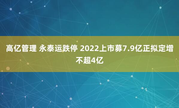 高亿管理 永泰运跌停 2022上市募7.9亿正拟定增不超4亿
