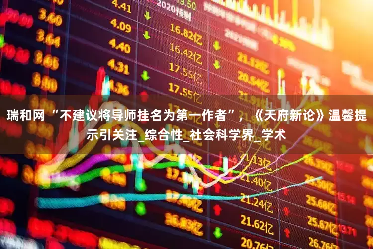 瑞和网 “不建议将导师挂名为第一作者”，《天府新论》温馨提示引关注_综合性_社会科学界_学术