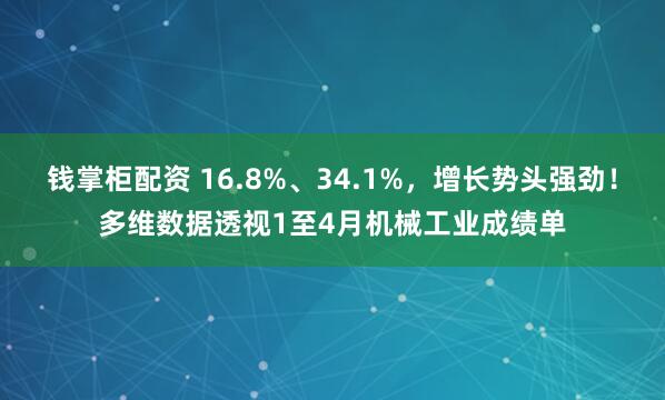 钱掌柜配资 16.8%、34.1%，增长势头强劲！多维数据透视1至4月机械工业成绩单