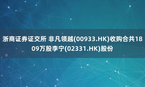 浙商证券证交所 非凡领越(00933.HK)收购合共1809万股李宁(02331.HK)股份
