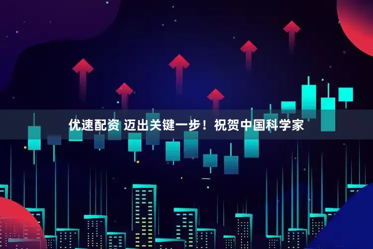优速配资 迈出关键一步！祝贺中国科学家