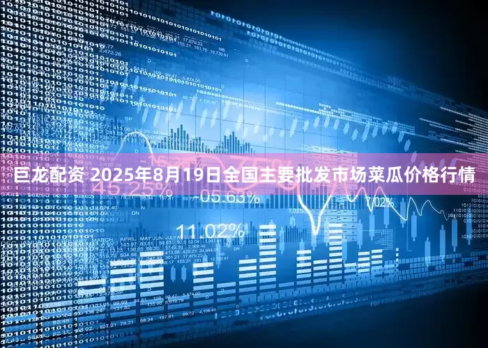 巨龙配资 2025年8月19日全国主要批发市场菜瓜价格行情