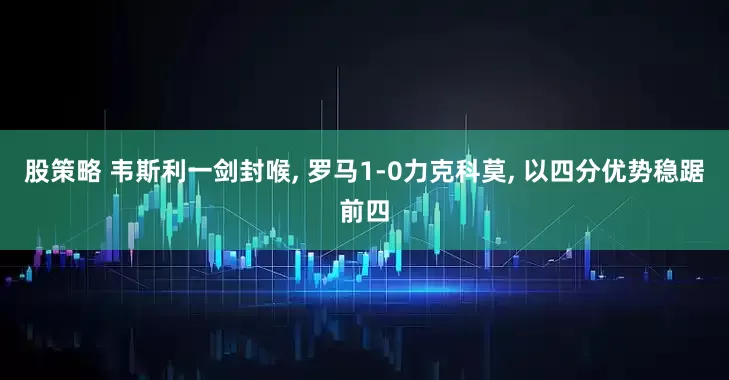 股策略 韦斯利一剑封喉, 罗马1-0力克科莫, 以四分优势稳踞前四