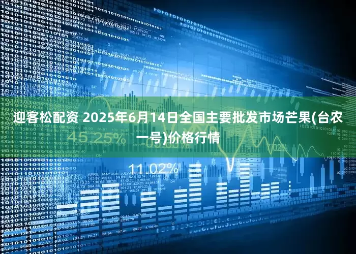 迎客松配资 2025年6月14日全国主要批发市场芒果(台农一号)价格行情
