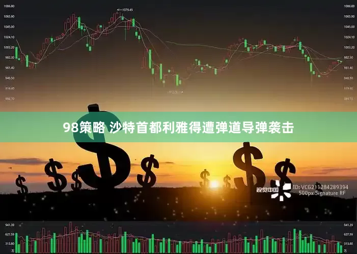98策略 沙特首都利雅得遭弹道导弹袭击