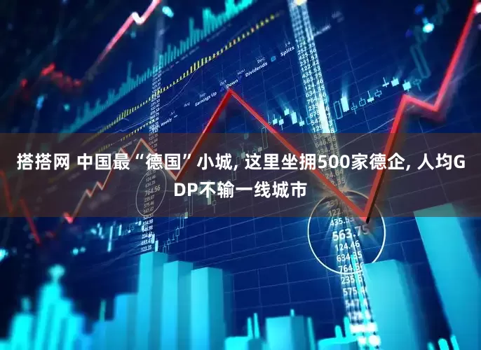 搭搭网 中国最“德国”小城, 这里坐拥500家德企, 人均GDP不输一线城市