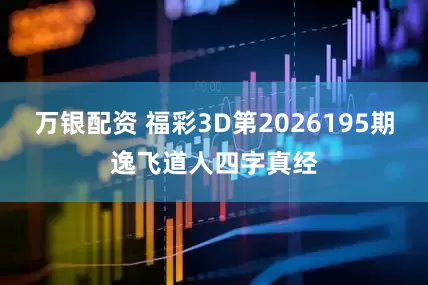 万银配资 福彩3D第2026195期逸飞道人四字真经